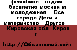 фемибион2, отдам ,бесплатно,москва(м.молодежная) - Все города Дети и материнство » Другое   . Кировская обл.,Киров г.